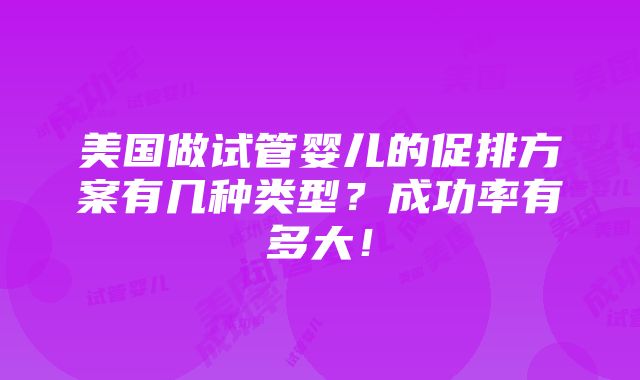 美国做试管婴儿的促排方案有几种类型？成功率有多大！