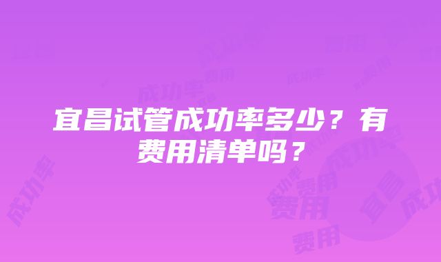 宜昌试管成功率多少？有费用清单吗？