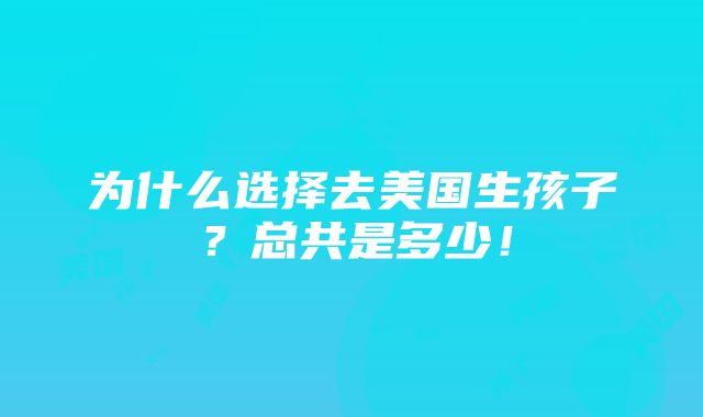 为什么选择去美国生孩子？总共是多少！