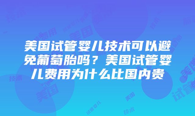 美国试管婴儿技术可以避免葡萄胎吗？美国试管婴儿费用为什么比国内贵