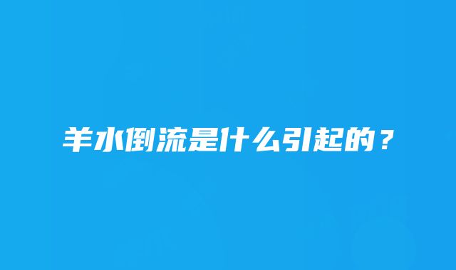 羊水倒流是什么引起的？