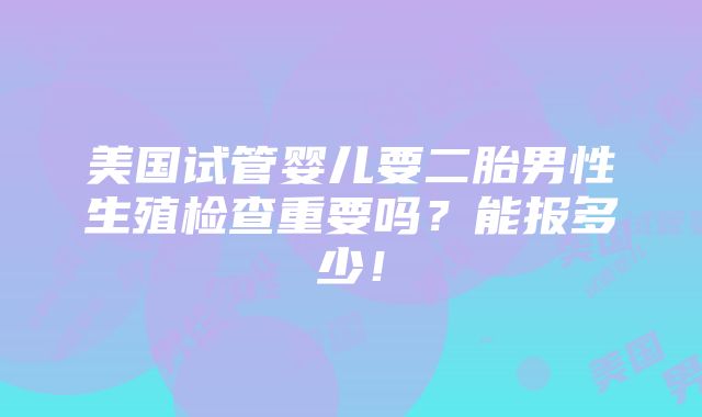 美国试管婴儿要二胎男性生殖检查重要吗？能报多少！