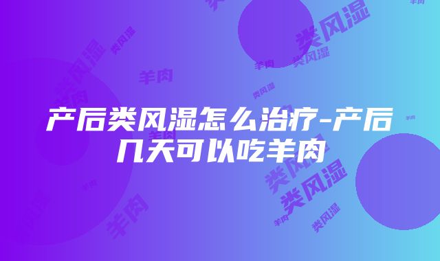 产后类风湿怎么治疗-产后几天可以吃羊肉