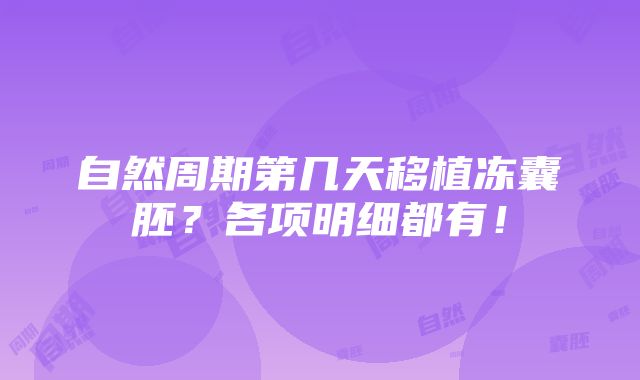 自然周期第几天移植冻囊胚？各项明细都有！