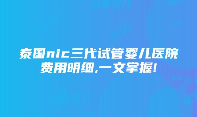 泰国nic三代试管婴儿医院费用明细,一文掌握!