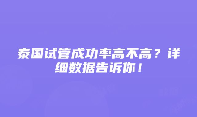 泰国试管成功率高不高？详细数据告诉你！