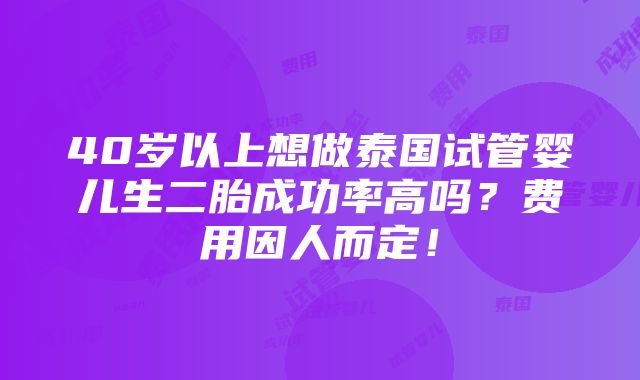 40岁以上想做泰国试管婴儿生二胎成功率高吗？费用因人而定！