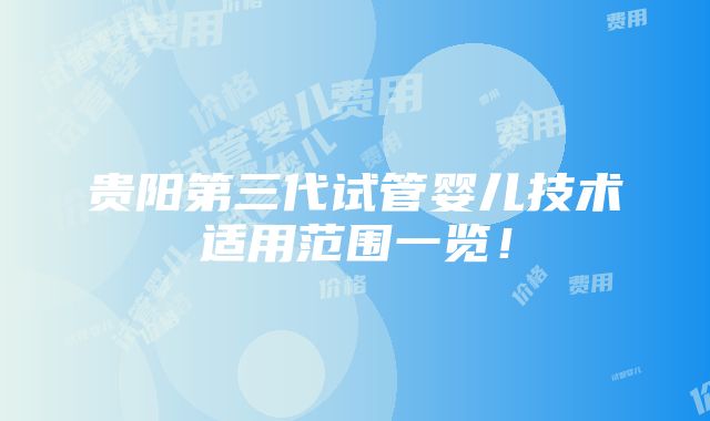 贵阳第三代试管婴儿技术适用范围一览！