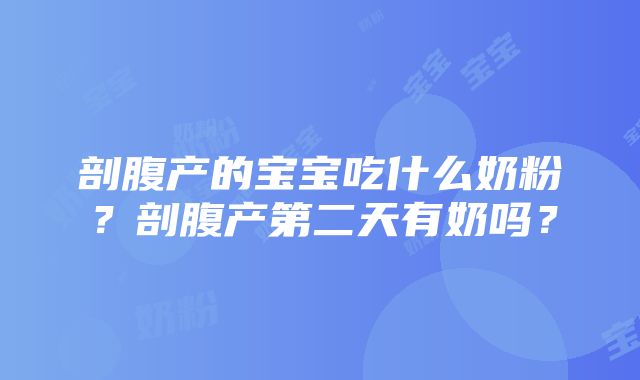 剖腹产的宝宝吃什么奶粉？剖腹产第二天有奶吗？