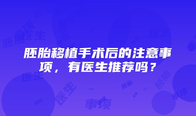 胚胎移植手术后的注意事项，有医生推荐吗？