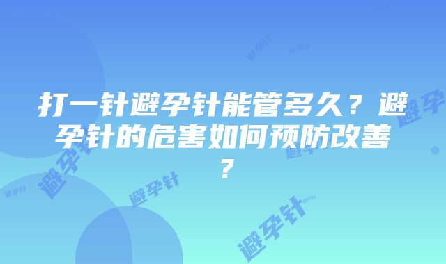 打一针避孕针能管多久？避孕针的危害如何预防改善？