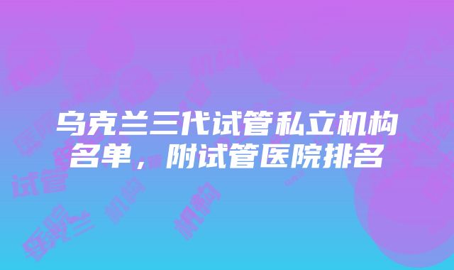 乌克兰三代试管私立机构名单，附试管医院排名