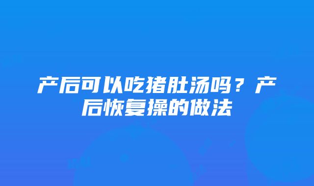 产后可以吃猪肚汤吗？产后恢复操的做法