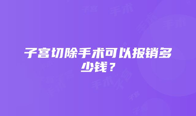 子宫切除手术可以报销多少钱？