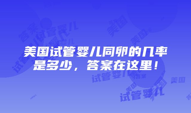 美国试管婴儿同卵的几率是多少，答案在这里！