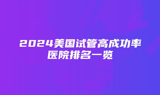 2024美国试管高成功率医院排名一览