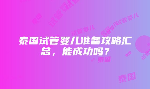 泰国试管婴儿准备攻略汇总，能成功吗？