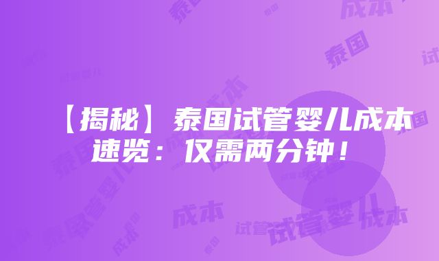 【揭秘】泰国试管婴儿成本速览：仅需两分钟！