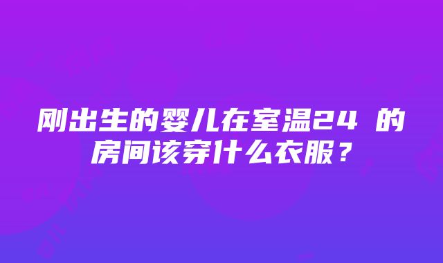 刚出生的婴儿在室温24℃的房间该穿什么衣服？