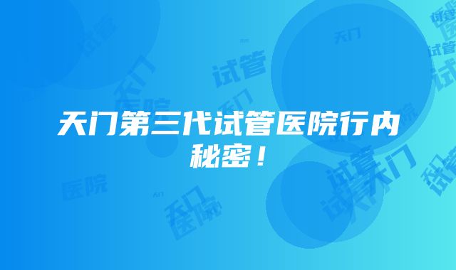 天门第三代试管医院行内秘密！