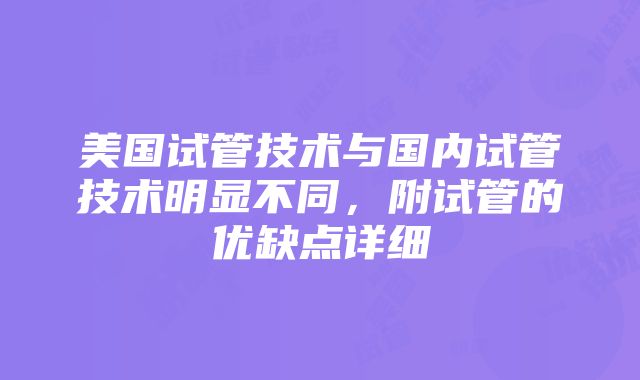 美国试管技术与国内试管技术明显不同，附试管的优缺点详细