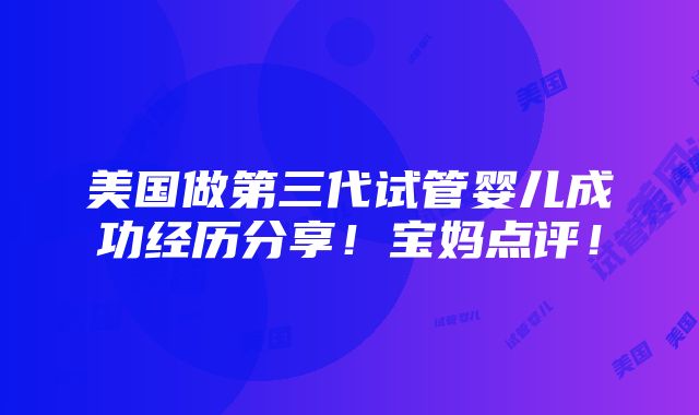 美国做第三代试管婴儿成功经历分享！宝妈点评！