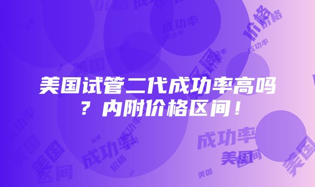 美国试管二代成功率高吗？内附价格区间！