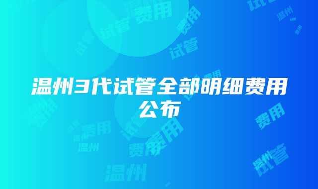 温州3代试管全部明细费用公布