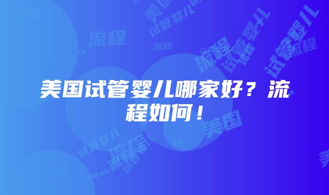 美国试管婴儿哪家好？流程如何！