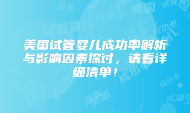 美国试管婴儿成功率解析与影响因素探讨，请看详细清单！