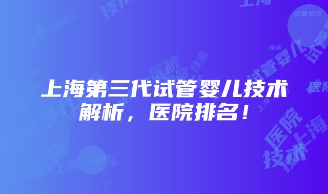 上海第三代试管婴儿技术解析，医院排名！