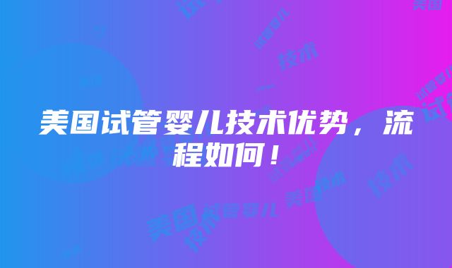 美国试管婴儿技术优势，流程如何！