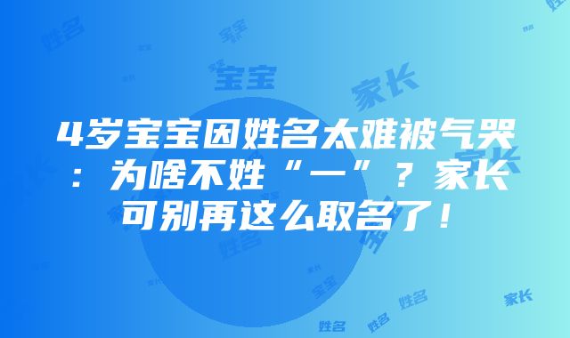 4岁宝宝因姓名太难被气哭：为啥不姓“一”？家长可别再这么取名了！