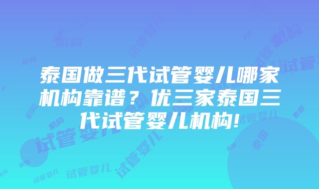 泰国做三代试管婴儿哪家机构靠谱？优三家泰国三代试管婴儿机构!