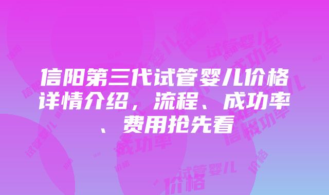 信阳第三代试管婴儿价格详情介绍，流程、成功率、费用抢先看