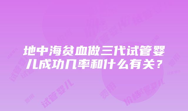 地中海贫血做三代试管婴儿成功几率和什么有关？