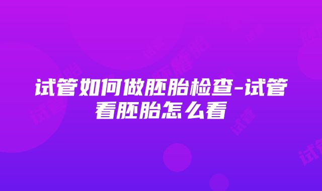 试管如何做胚胎检查-试管看胚胎怎么看