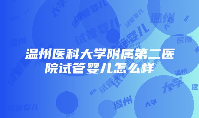 温州医科大学附属第二医院试管婴儿怎么样