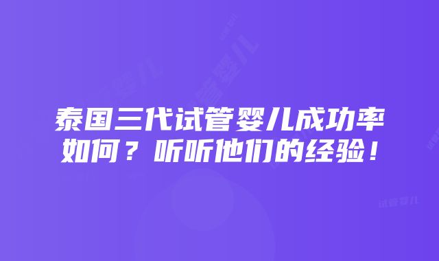 泰国三代试管婴儿成功率如何？听听他们的经验！