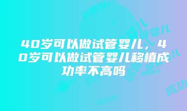 40岁可以做试管婴儿，40岁可以做试管婴儿移植成功率不高吗