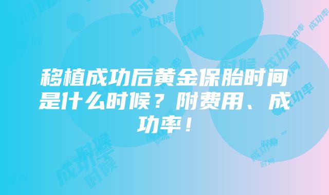 移植成功后黄金保胎时间是什么时候？附费用、成功率！