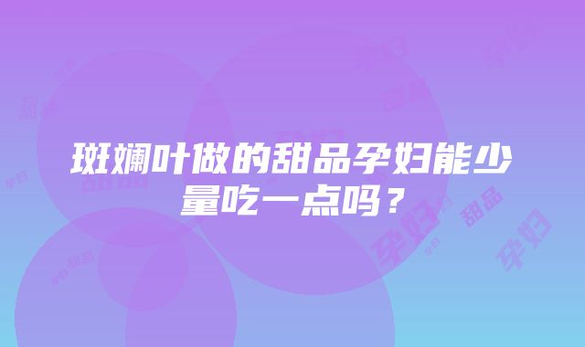 斑斓叶做的甜品孕妇能少量吃一点吗？