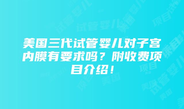 美国三代试管婴儿对子宫内膜有要求吗？附收费项目介绍！