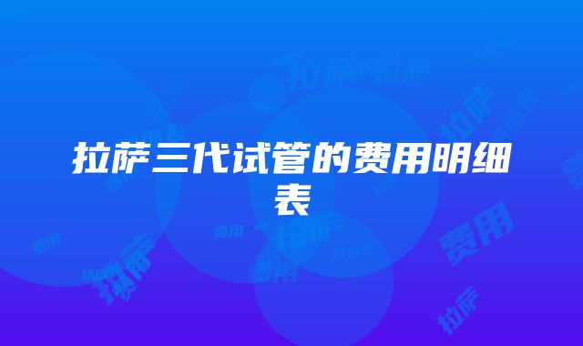 拉萨三代试管的费用明细表