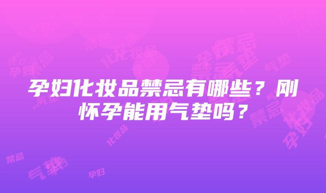 孕妇化妆品禁忌有哪些？刚怀孕能用气垫吗？