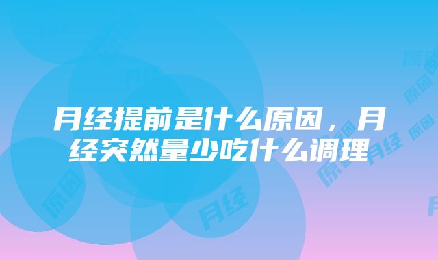 月经提前是什么原因，月经突然量少吃什么调理