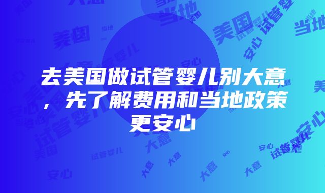 去美国做试管婴儿别大意，先了解费用和当地政策更安心