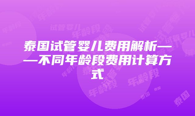 泰国试管婴儿费用解析——不同年龄段费用计算方式