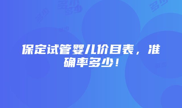 保定试管婴儿价目表，准确率多少！