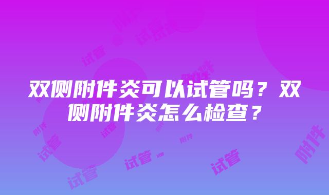 双侧附件炎可以试管吗？双侧附件炎怎么检查？